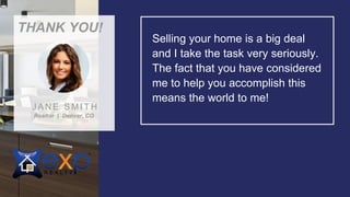 Selling your home is a big deal
and I take the task very seriously.
The fact that you have considered
me to help you accomplish this
means the world to me!
THANK YOU!
Realtor | Denver, CO
J A N E S M I T H
 
