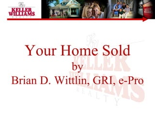 Your Home Sold
by
Brian D. Wittlin, GRI, e-Pro
 