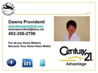 DawnaProvidenti www.dawnaprovidenti.com dawnaprovidenti@telus.net 403-350-2706 For all you Home Matters Because Your Home Does Matter 