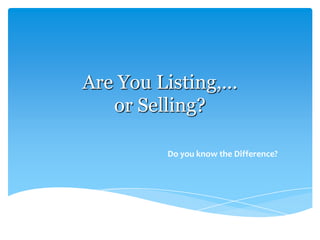 Are You Listing,...
or Selling?
Do you know the Difference?

 