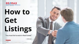 How to
Get
Listings
"You must list to exist in Real Estate"
~ Unknown
 
