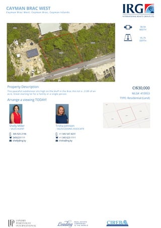 CAYMAN BRAC WEST
Cayman Brac West, Cayman Brac, Cayman Islands
98.94
WIDTH
95.79
DEPTH
Property Description
This peaceful subdivision sits high on the bluff in the Brac this lot is .2189 of an
acre. Great starting lot for a family or a single person.
Arrange a viewing TODAY!
Shelly Miller
- SALES AGENT
345 925 2196
3456231111
shelly@irg.ky
Trisha Johnson
- SALES/LEASING ASSOCIATE
+1 345 547 4231
+1 345 623 1111
trisha@irg.ky
CI$30,000
MLS#: 410953
TYPE: Residential (Land)
Powered by TCPDF (www.tcpdf.org)
 