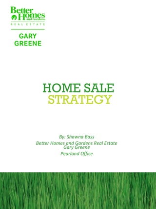HOME SALE
STRATEGY
By: Shawna Bass
Better Homes and Gardens Real Estate
Gary Greene
Pearland Office

 