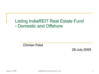 Listing IndiaREIT Real Estate Fund - Domestic and Offshore ,[object Object],[object Object],August 16, 2009 IndiaREIT Fund Advisors Pvt. Ltd. 