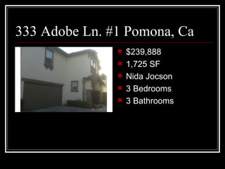 333 Adobe Ln. #1 Pomona, Ca
                  $239,888
                  1,725 SF
                  Nida Jocson
                  3 Bedrooms
                  3 Bathrooms
 