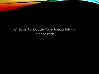 Checklist For Double Page Spread Listings
By Katie Pearl
 