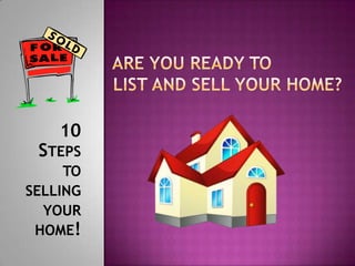   ARE YOU READY TO   LIST AND SELL YOUR HOME?   10 Steps to selling your home! 