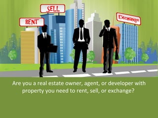 Are you a real estate owner, agent, or developer with property you need to rent, sell, or exchange?  