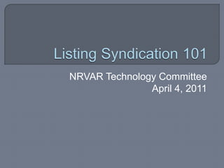 Listing Syndication 101 NRVAR Technology Committee April 4, 2011 