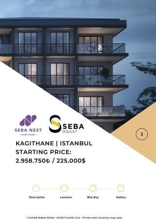 Location Why Buy Gallery
Description
KAGITHANE | ISTANBUL
STARTING PRICE:
2.958.750₺ / 225.000$
1 United States Dollar =13.50 Turkish Lira - Prices and currency may vary.
 