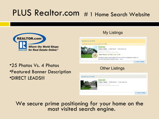PLUS Realtor.com We secure prime positioning for your home on the most visited search engine.  My Listings Other Listings # 1 Home Search Website 25 Photos Vs. 4 Photos Featured Banner Description DIRECT LEADS!!! 