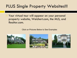 PLUS Single Property Websites!!! Your virtual tour will appear on your personal property website, Weichert.com, the MLS, and Realtor.com.  Click on Pictures Below to See Examples 