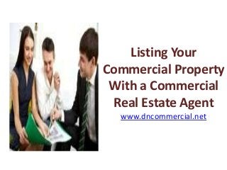 Listing Your
Commercial Property
With a Commercial
Real Estate Agent
www.dncommercial.net

 
