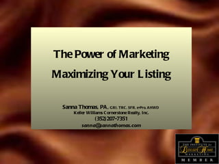 The Power of Marketing Maximizing Your Listing Sanna Thomas, PA,   GRI, TRC, SFR, e-Pro, AHWD   Keller Williams Cornerstone Realty, Inc. (352)207-7351 [email_address] 
