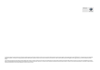 Piacere di guidare
BMW Group Italia
Le informazioni contenute in questo documento sono informazioni di carattere generale e quelle relative ai prodotti ed ai relativi prezzi sono puramente indicative degli stessi e potranno essere soggette a continuo aggiornamento da parte di BMW Italia S.p.A.; tale aggiornamento verrà costantemente
pubblicato sul sito BMW . Le informazioni e le immagini riguardanti dotazioni, aspetto esteriore, prestazioni, dimensioni e pesi, consumo di carburante, costi di esercizio etc. relativi ai prodotti di questo documento sono soggette a continuo aggiornamento, per cui sono da considerarsi puramente
indicativi.
I prezzi indicati sul documento sono prezzi massimi di vendita consigliati in Italia e, appunto, si intendono vincolanti solo per tali massimi, salvi gli aggiornamenti che venissero adottati e pubblicati successivamente. BMW consiglia che l’acquisto di una propria vettura venga effettuato solo recandosi
presso un componente della Rete dei proprio Organizzati, che gli sottoporranno la “Proposta di compravendita” valida sia per i consumatori che per i professionisti, intendendosi per questi ultimi titolari di partite IVA. Pertanto si invita chiunque intenda acquistare un veicolo BMW a rivolgersi sempre ad
Organizzati della Rete BMW per avere informazioni aggiornate e puntuali sui prodotti e sui prezzi.”
 
