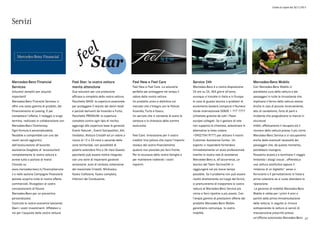 Listino in vigore dal 30/11/2015
Servizi
Mercedes-Benz Financial
Services
Soluzioni semplici per acquisti
importanti!
Mercedes-Benz Financial Services vi
offre una vasta gamma di prodotti, dal
Finanziamento al Leasing. E per
completare l'offerta, il noleggio a lungo
termine, realizzato in collaborazione con
Mercedes-Benz Charterway.
Ogni formula è personalizzabile,
flessibile e componibile con uno dei
nostri servizi aggiuntivi,
dall'assicurazione all'accordo
assistenza.Scegliete di 'accessoriare'
completamente la vostra vettura e
avrete tutto a portata di mano!
Cliccate su
www.mercedes-benz.it/financialservice
s e nella sezione Campagne Finanziarie
potrete scoprire tutte le nostre offerte
commerciali. Rivolgetevi al vostro
concessionario di fiducia
Mercedes-Benz per un preventivo
personalizzato.
Costruite la vostra economia lasciando
liberi i vostri investimenti. Affidatevi a
noi per l'acquisto della vostra vettura!
Feel Star: la vostra vettura
merita attenzione
Due soluzioni per una protezione
efficace e completa della vostra vettura.
Pacchetto BASE: la copertura essenziale
per proteggere il veicolo dai danni totali
e parziali derivanti da Incendio e Furto;
Pacchetto PREMIUM: la copertura
completa contro ogni tipo di rischio;
aggiunge alla copertura base le garanzie
Eventi Naturali , Eventi Sociopolitici, Atti
Vandalici, Rottura Cristalli ed un valore a
nuovo di 12 o 24 mesi a seconda della
zona territoriale, con possibilità di
poterlo estendere fino a 36 mesi.Questo
pacchetto può essere inoltre integrato
con una serie di importanti garanzie
accessorie: auto di cortesia, estensione
del massimale Cristalli, Minikasko,
Kasko Collisione, Kasko completa,
Infortuni del Conducente.
Feel New e Feel Care
Feel New e Feel Care. La soluzione
perfetta per proteggere nel tempo il
valore della vostra vettura.
Un prodotto unico e distintivo sul
mercato che s'integra con le Polizze
Incendio, Furto e Kasco.
Un servizio che vi consente di avere la
certezza e la chiarezza della somma
assicurata.
Feel Care. Innovazione per il vostro
credito! Una polizza che copre l'importo
residuo del vostro finanziamento
qualora non possiate più farvi fronte.
Per la sicurezza della vostra famiglia e
per mantenere inalterati i vostri
risparmi.
Service 24h
Mercedes-Benz è a vostra disposizione
24 ore su 24, 365 giorni all'anno,
ovunque vi troviate in Italia e in Europa.
In caso di guasto tecnico o problemi di
avviamento basterà comporre il Numero
Verde internazionale 00800 1 777 7777
(chiamata gratuita da tutti i Paesi
europei collegati. Se il gestore di rete
non supporta la chiamata, selezionare in
alternativa la linea urbana
+390275419777) per attivare il nostro
Customer Assistance Center. Un
esperto vi risponderà fornendovi
immediatamente un aiuto professionale
tramite la nostra rete di assistenza
Mercedes-Benz e, all'occorrenza, un
tecnico del Team Service24h vi
raggiungerà nel più breve tempo
possibile. Se il problema non può essere
risolto direttamente sul luogo del fermo,
ci premureremo di trasportare la vostra
vettura al Mercedes-Benz Service più
vicino e farvi ripartire a più presto. Con
l'ampia gamma di prestazioni offerte dal
prodotto Mercedes-Benz Mobilo
garantiamo comunque la vostra
mobilità.
Mercedes-Benz Mobilo
Con Mercedes-Benz Mobilo ci
prendiamo cura della vettura e dei
passeggeri in tutte le circostanze che
implicano il fermo della vettura stessa.
Anche in casi di piccolo inconveniente,
atto di vandalismo, furto di parti o
incidente che pregiudicano la marcia in
sicurezza!
Infatti, effettueremo il recupero ed il
ricovero della vettura presso il più vicino
Mercedes-Benz Service e ci occuperemo
anche delle eventuali necessità dei
passeggeri che, da questo momento,
potrebbero insorgere.
Possiamo aiutarLa a terminare il viaggio
limitando i disagi vissuti , offrendoLe
una vettura sostitutiva oppure il
rimborso di un biglietto* aereo o
ferroviario o il pernottamento in hotel e
prima colazione se si vuole attendere la
riparazione.
La garanzia di mobilità Mercedes-Benz
Mobilo è valida per i primi 4 anni a
partire dalla prima immatricolazione
della vettura; in seguito si rinnova
sottoponendo la vettura ai servizi di
manutenzione prescritti presso
un'officina autorizzata Mercedes-Benz 67
 