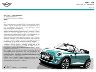Pagina 19
MINI ITALIA
Listino Prezzi del 1° Marzo 2016
MINI ITALIA – Product Management
Via dell'Unione Europea, 1
20097 San Donato Milanese (MI) Italia
MINI.it
Note:
I prezzi chiavi in mano si intendono IVA 22% e messa su strada inclusa.
La messa su strada non include né l'addizionale provinciale I.P.T. né il
bollo su dichiarazione di conformità. Pertanto, agli importi indicati
dovrà essere aggiunta l'eventuale I.P.T.
Le informazioni contenute in questo documento sono informazioni di
carattere meramente generale e quelle relative ai prodotti ed ai relativi
prezzi sono puramente indicative degli stessi e potranno essere
soggette a continuo aggiornamento da parte di BMW Italia S.p.A.; tale
aggiornamento verrà costantemente pubblicato sul sito MINI.
Le informazioni e le immagini riguardanti dotazioni, aspetto esteriore,
prestazioni, dimensioni e pesi, consumo di carburante, costi di esercizio
etc. relativi ai prodotti di questo documento sono soggette a continuo
aggiornamento, per cui sono da considerarsi puramente indicative.
I prezzi indicati sul documento sono prezzi massimi di vendita
consigliati in Italia e, appunto, si intendono vincolanti solo per tali
massimi, rimanendo liberi gli organizzati della Rete MINI di praticare
prezzi inferiori. Sono fatti salvi gli aggiornamenti che venissero adottati
e pubblicati successivamente.
MINI consiglia che l’acquisto di una propria vettura venga effettuato
solo recandosi presso un organizzato della Rete ufficiale MINI, che
sottoporrà al cliente la “Proposta di compravendita” valida sia per i
consumatori che per i professionisti, come definiti ai sensi dell’art. 3 del
D.Lgs. 206/2005, c.d. Codice del Consumo.
Pertanto si invita chiunque intenda acquistare un veicolo MINI a
rivolgersi sempre ad organizzati della Rete MINI per avere informazioni
aggiornate e puntuali sui prodotti e sui prezzi.
Pack /Opzioni :
 = Serie  = Opzione − = Non disponibile
 