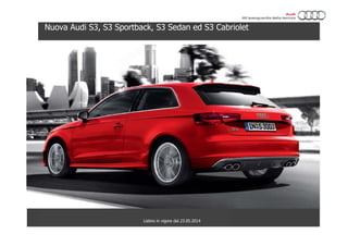 Nuova Audi S3, S3 Sportback, S3 Sedan ed S3 Cabriolet
Listino in vigore dal 23.05.2014
 