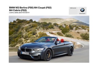 BMW M3 Berlina (F80) M4 Coupé (F82)
M4 Cabrio (F83)
Listino valido dal 01/07/2014 Piacere di guidare
BMW Group Italia
 