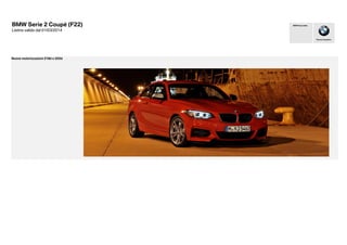 BMW Serie 2 Coupé (F22)
Listino valido dal 01/03/2014
Nuove motorizzazioni 218d e 225d
Piacere di guidare
BMW Group Italia
 