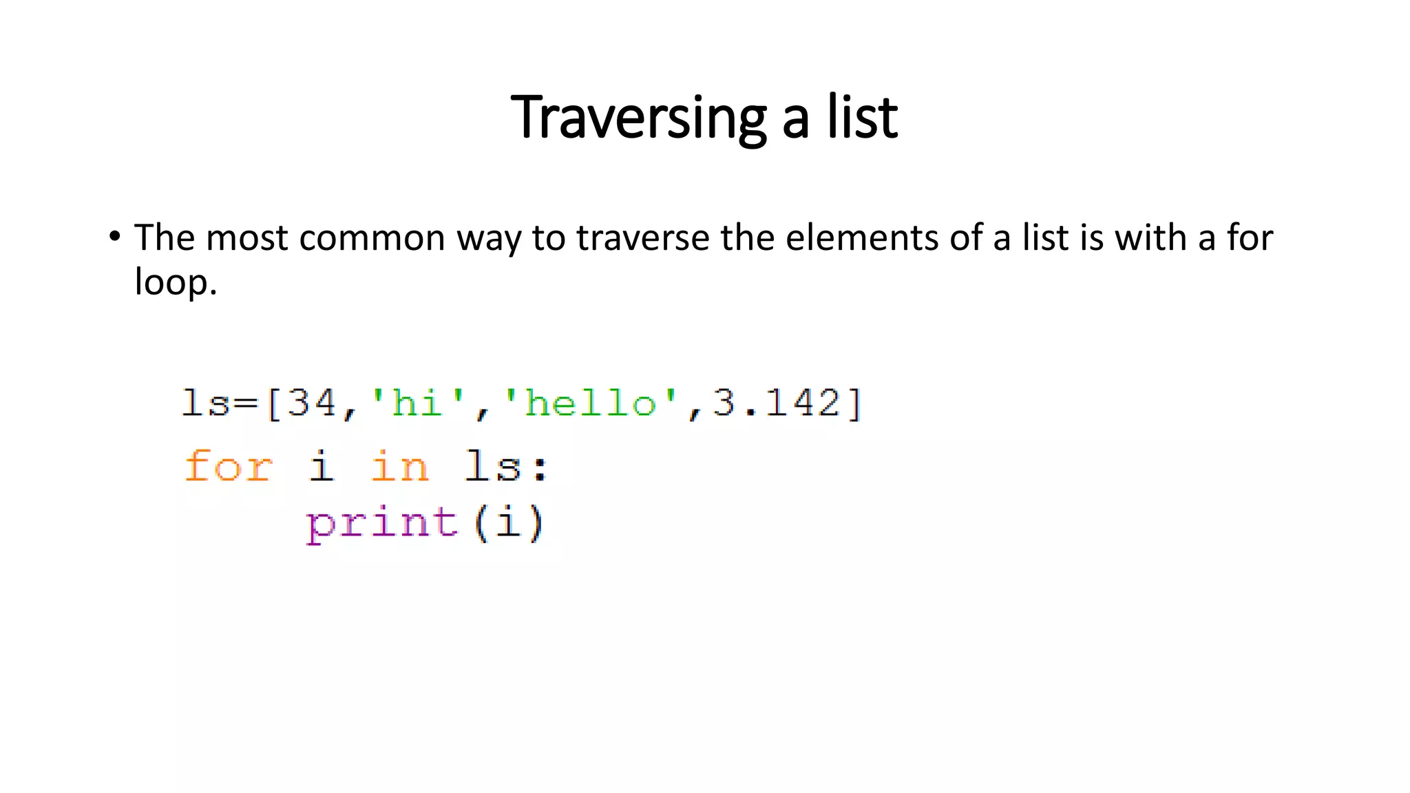 Traversing a list
• The most common way to traverse the elements of a list is with a for
loop.
 