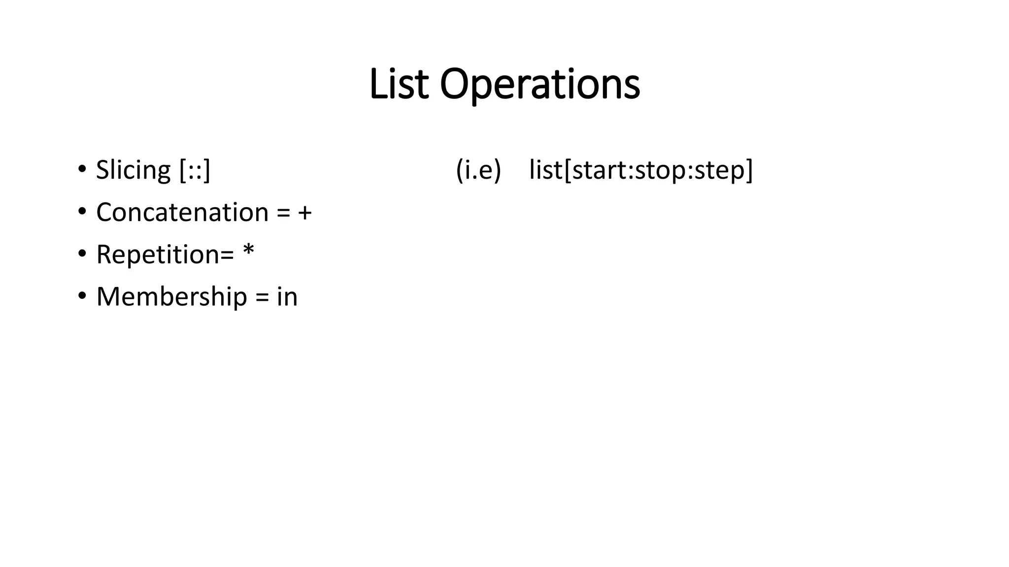 List Operations
• Slicing [::] (i.e) list[start:stop:step]
• Concatenation = +
• Repetition= *
• Membership = in
 