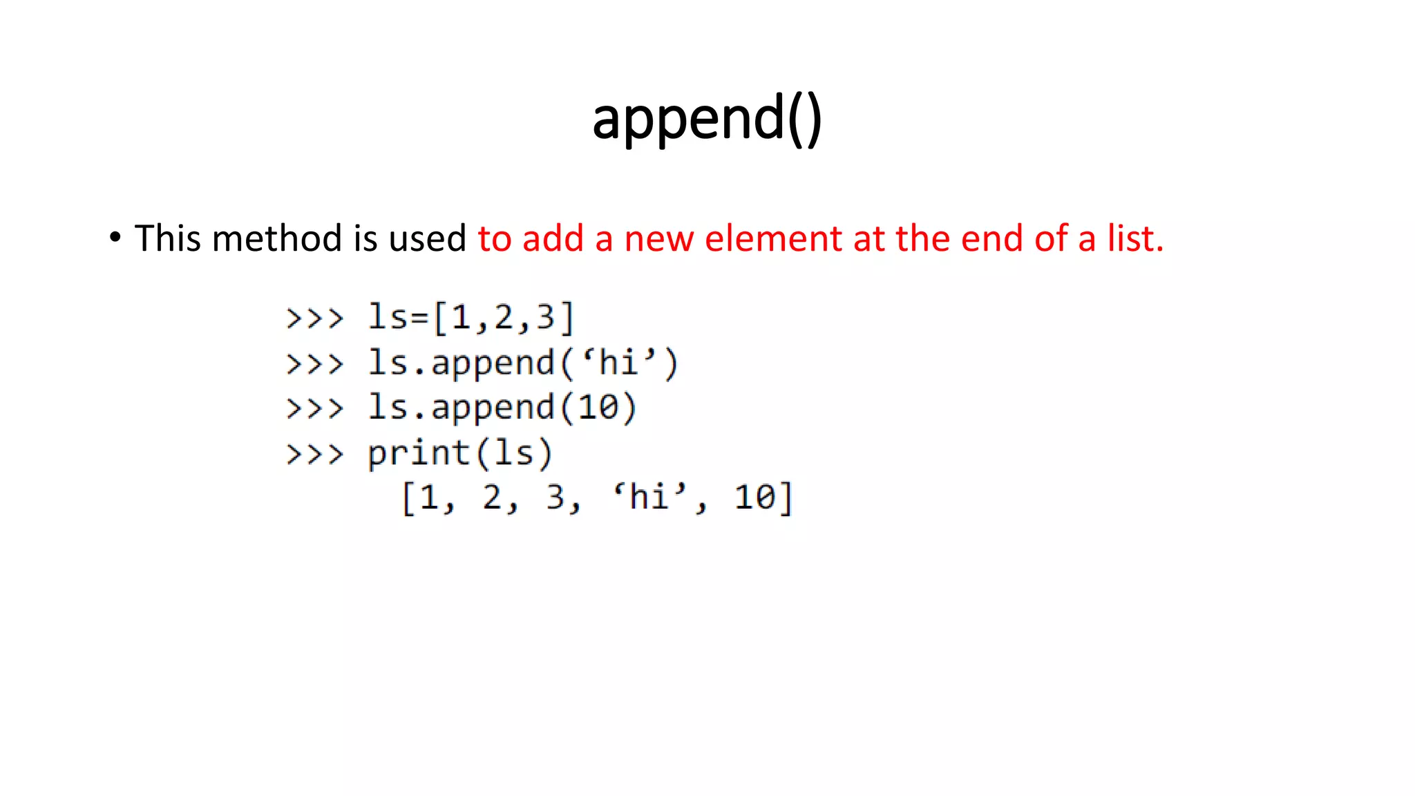 append()
• This method is used to add a new element at the end of a list.
 