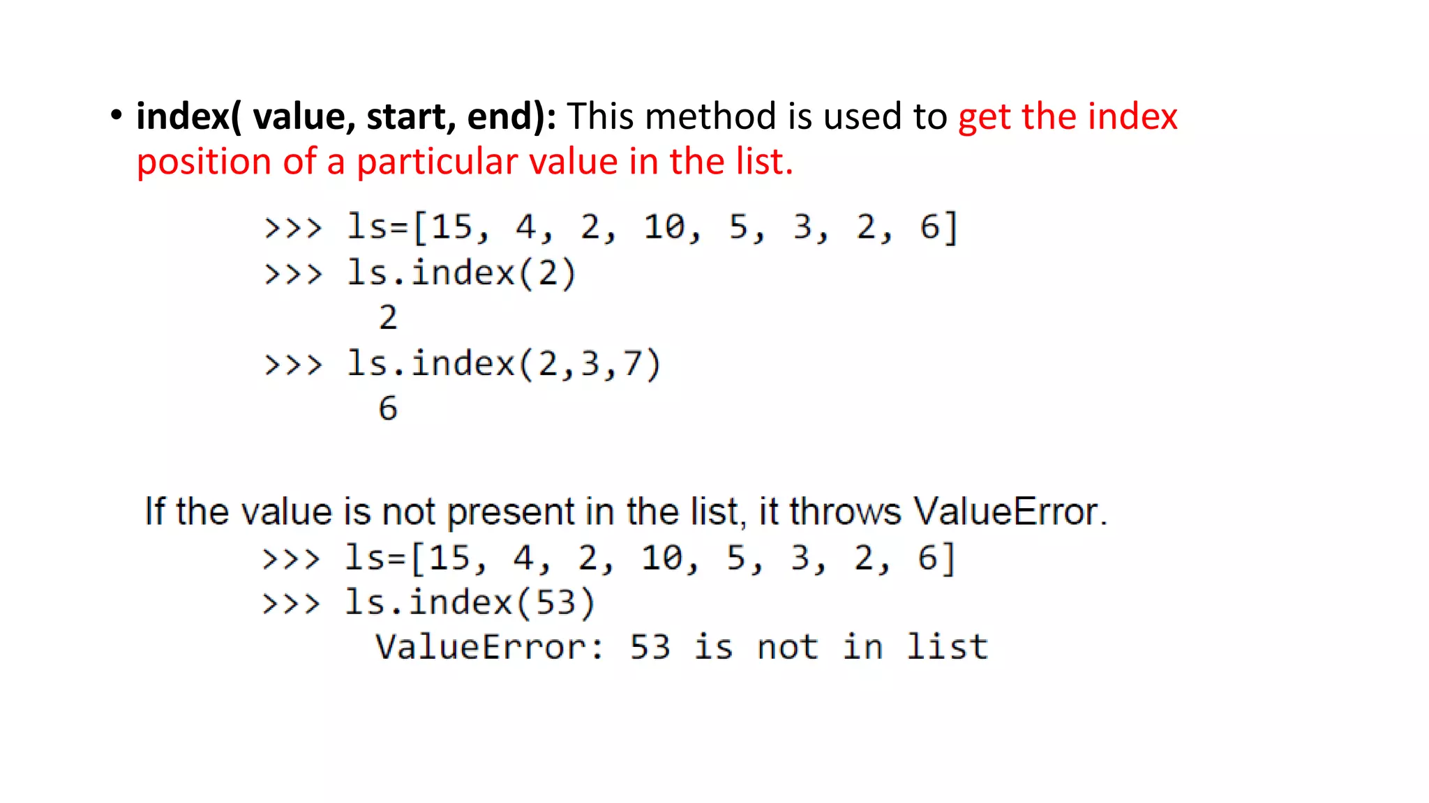 • index( value, start, end): This method is used to get the index
position of a particular value in the list.
 