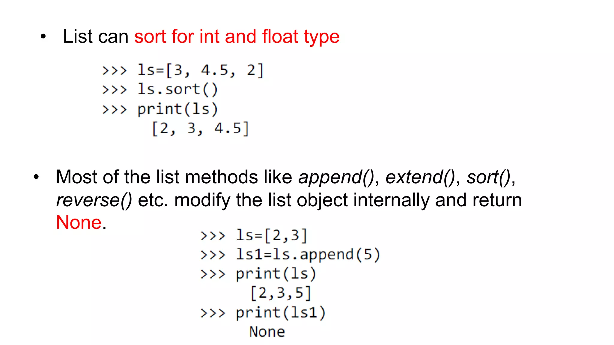 • Most of the list methods like append(), extend(), sort(),
reverse() etc. modify the list object internally and return
None.
• List can sort for int and float type
 