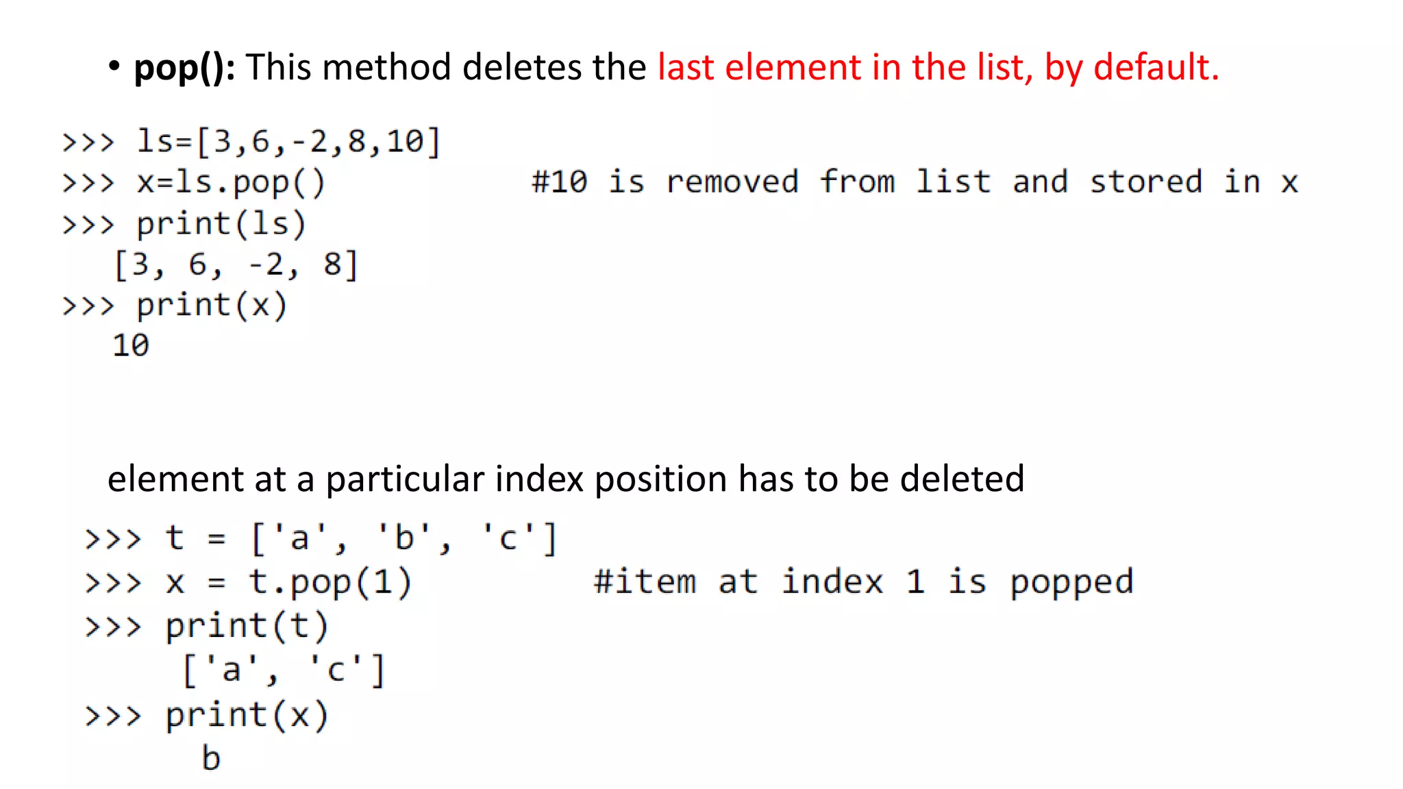 • pop(): This method deletes the last element in the list, by default.
element at a particular index position has to be deleted
 