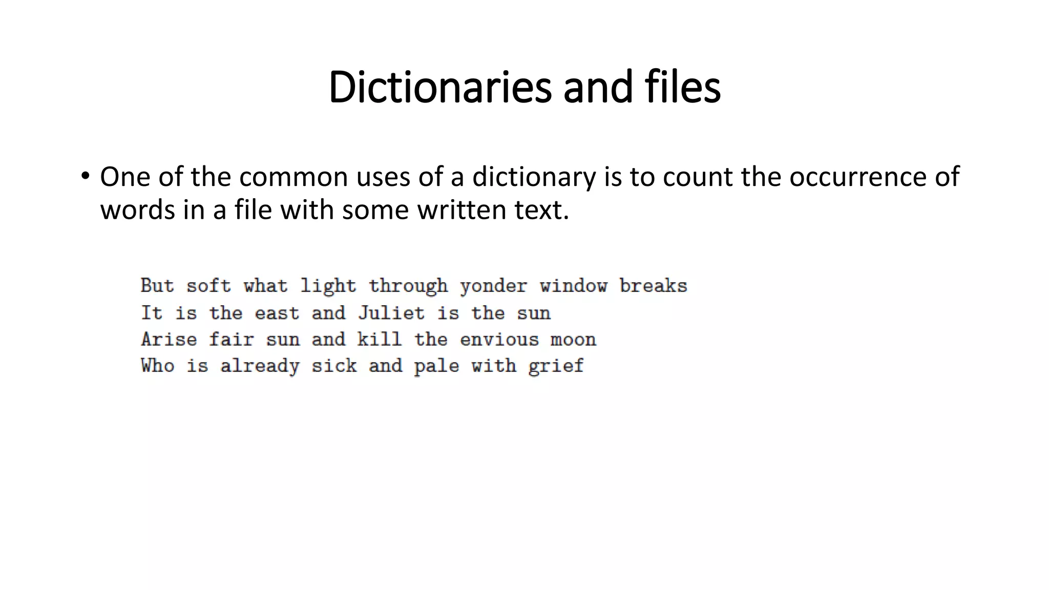 Dictionaries and files
• One of the common uses of a dictionary is to count the occurrence of
words in a file with some written text.
 