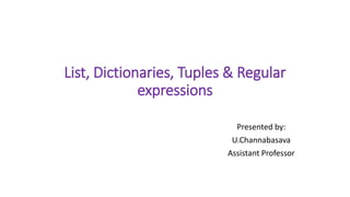List, Dictionaries, Tuples & Regular
expressions
Presented by:
U.Channabasava
Assistant Professor
 