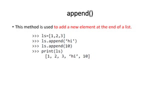 append()
• This method is used to add a new element at the end of a list.
 