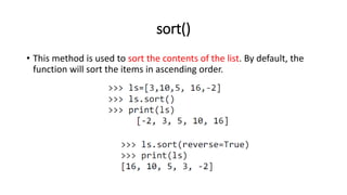 sort()
• This method is used to sort the contents of the list. By default, the
function will sort the items in ascending order.
 