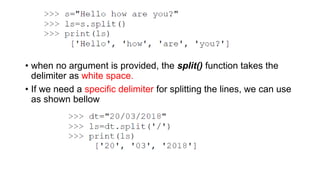 • when no argument is provided, the split() function takes the
delimiter as white space.
• If we need a specific delimiter for splitting the lines, we can use
as shown bellow
 