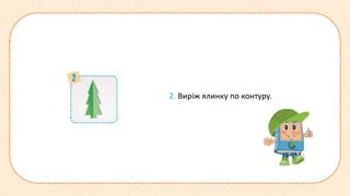 2. Виріж ялинку по контуру.
 