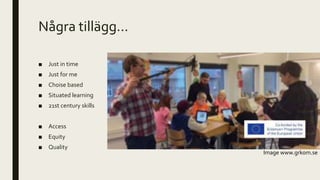 Några tillägg…
■ Just in time
■ Just for me
■ Choise based
■ Situated learning
■ 21st century skills
■ Access
■ Equity
■ Quality
Image www.grkom.se
 