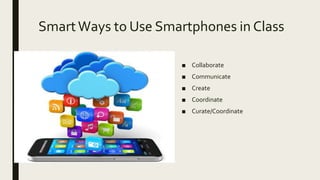 SmartWays to Use Smartphones in Class
■ Collaborate
■ Communicate
■ Create
■ Coordinate
■ Curate/Coordinate
 
