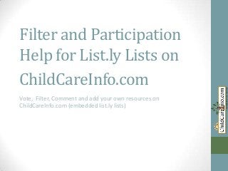 Filter and Participation
Help for List.ly Lists on
ChildCareInfo.com
Vote, Filter, Comment and add your own resources on
ChildCareInfo.com (embedded list.ly lists)
 