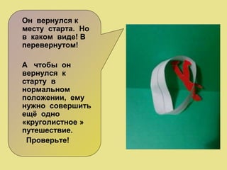 Он вернулся к
месту старта. Но
в каком виде! В
перевернутом!
А чтобы он
вернулся к
старту в
нормальном
положении, ему
нужно совершить
ещё одно
«круголистное »
путешествие.
Проверьте!
 