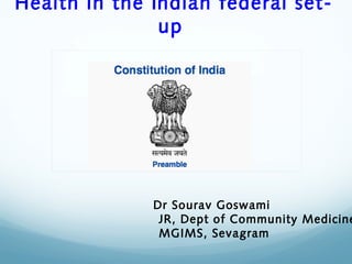 Health in the Indian federal set-
up
Dr Sourav Goswami
JR, Dept of Community Medicine
MGIMS, Sevagram
 