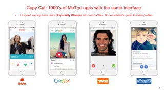 6
Copy Cat: 1000’s of MeToo apps with the same interface
• Hi speed swiping turns users (Especially Women) into commodities. No consideration given to users profiles
 