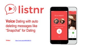 Voice Dating with auto
deleting messages like
“Snapchat” for Dating
Video: https://youtu.be/pvMtWy8BLPU
 