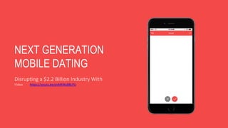 NEXT GENERATION
MOBILE DATING
Disrupting a $2.2 Billion Industry With
Video https://youtu.be/pvMtWy8BLPU
 