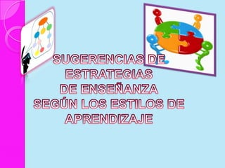 SUGERENCIAS DE ESTRATEGIASDE ENSEÑANZASEGÚN LOS ESTILOS DE APRENDIZAJE