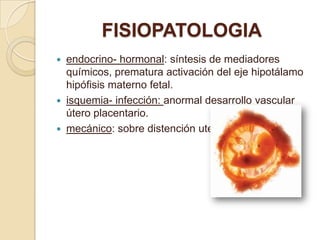 FISIOPATOLOGIA
   endocrino- hormonal: síntesis de mediadores
    químicos, prematura activación del eje hipotálamo
    h...