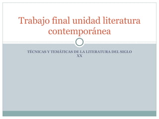 TÉCNICAS Y TEMÁTICAS DE LA LITERATURA DEL SIGLO XX Trabajo final unidad literatura contemporánea 