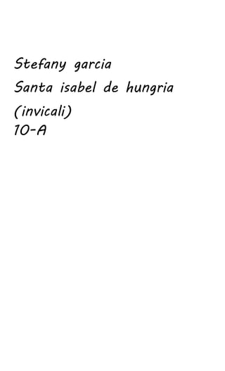 Stefany garcia
Santa isabel de hungria
(invicali)
10-A
 