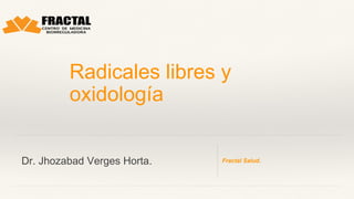 Fractal Salud.
Radicales libres y
oxidología
Dr. Jhozabad Verges Horta.
 