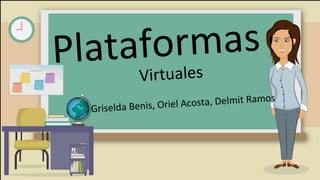 Plataformas
Griselda Benis, Oriel Acosta, Delmit Ramos
Virtuales
 